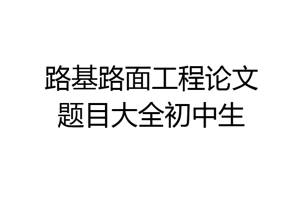 路基路面工程论文题目大全初中生