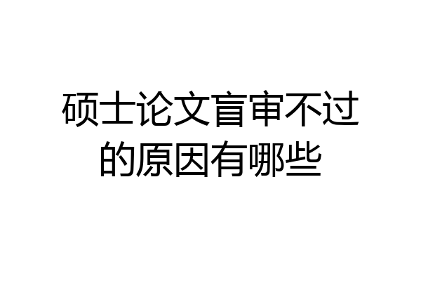 硕士论文盲审不过的原因有哪些