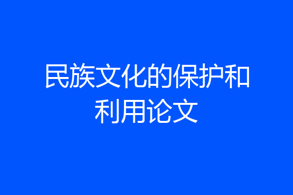 民族文化的保护和利用论文