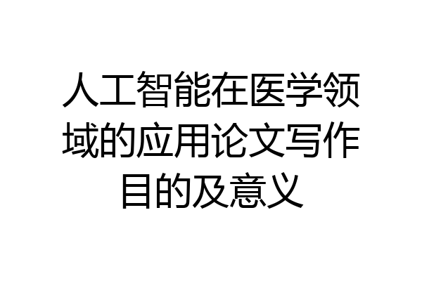 人工智能在医学领域的应用论文写作目的及意义