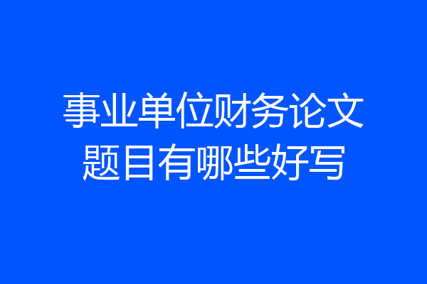 事业单位财务论文题目有哪些好写