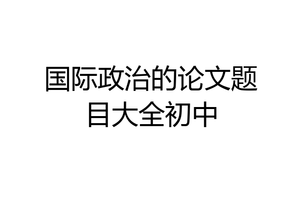 国际政治的论文题目大全初中