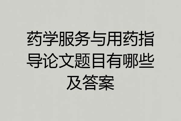 药学服务与用药指导论文题目有哪些及答案