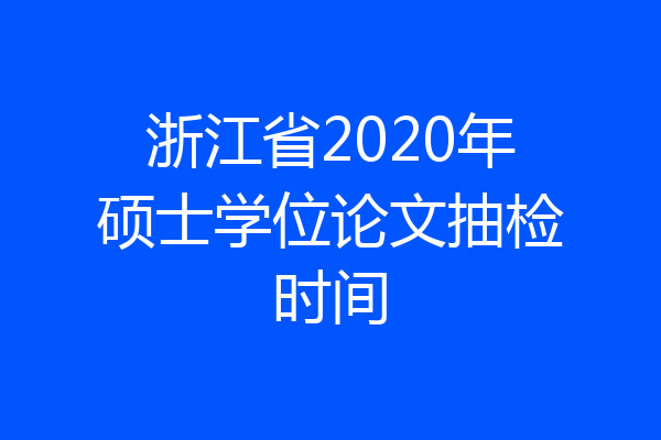 浙江省2020年硕士学位论文抽检时间