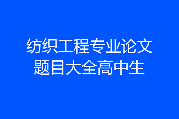 纺织工程专业论文题目大全高中生