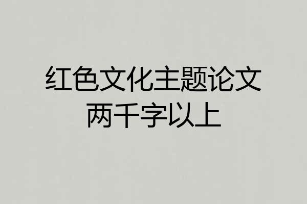 红色文化主题论文两千字以上