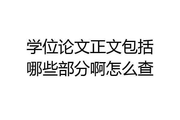学位论文正文包括哪些部分啊怎么查