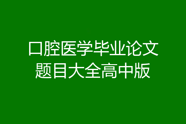 口腔医学毕业论文题目大全高中版