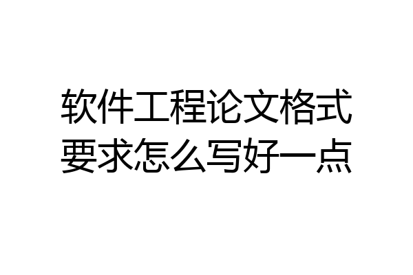 软件工程论文格式要求怎么写好一点