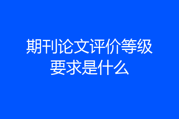 期刊论文评价等级要求是什么