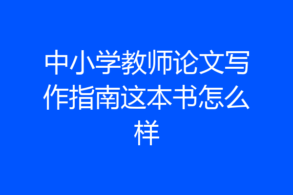 中小学教师论文写作指南这本书怎么样