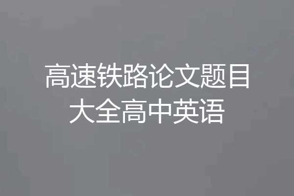 高速铁路论文题目大全高中英语