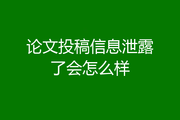 论文投稿信息泄露了会怎么样