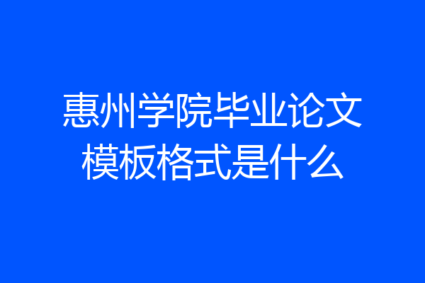 惠州学院毕业论文模板格式是什么