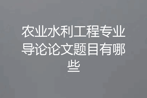 农业水利工程专业导论论文题目有哪些