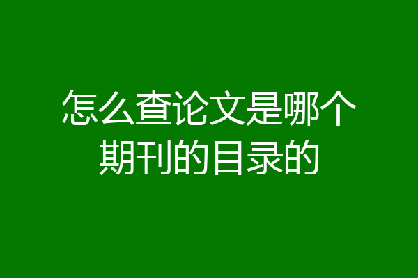 怎么查论文是哪个期刊的目录的