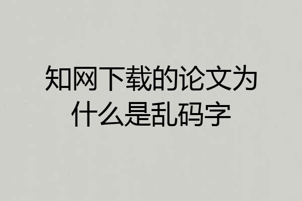知网下载的论文为什么是乱码字