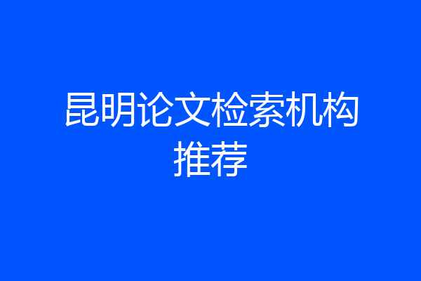 昆明论文检索机构推荐