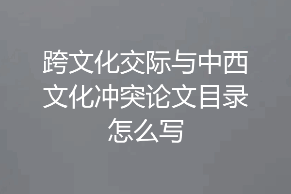 跨文化交际与中西文化冲突论文目录怎么写
