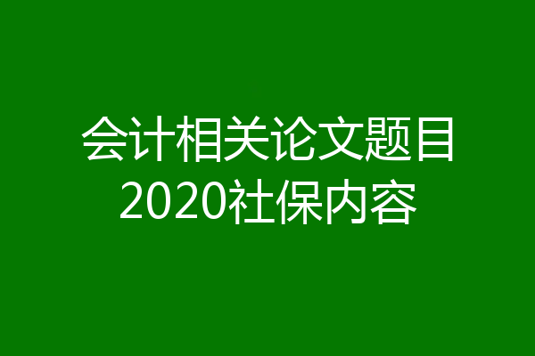 会计相关论文题目2020社保内容