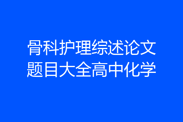 骨科护理综述论文题目大全高中化学
