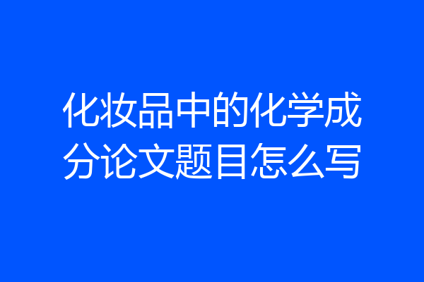 化妆品中的化学成分论文题目怎么写