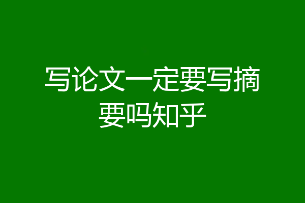 写论文一定要写摘要吗知乎
