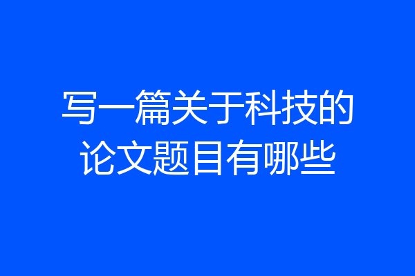 写一篇关于科技的论文题目有哪些