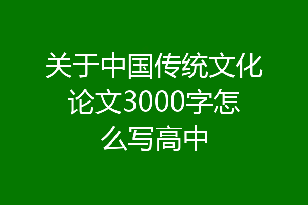 关于中国传统文化论文3000字怎么写高中