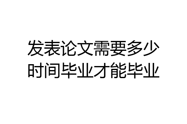 发表论文需要多少时间毕业才能毕业