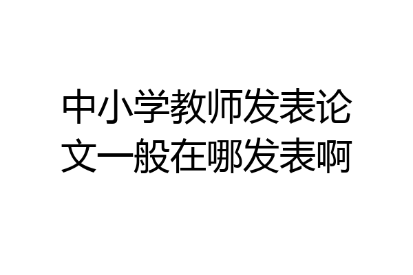 中小学教师发表论文一般在哪发表啊