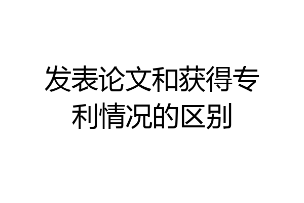 发表论文和获得专利情况的区别