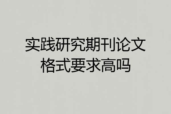 实践研究期刊论文格式要求高吗
