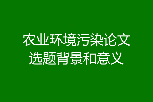 农业环境污染论文选题背景和意义