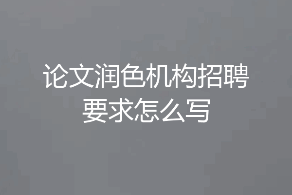 论文润色机构招聘要求怎么写