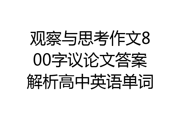 观察与思考作文800字议论文答案解析高中英语单词