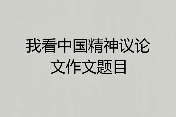 我看中国精神议论文作文题目