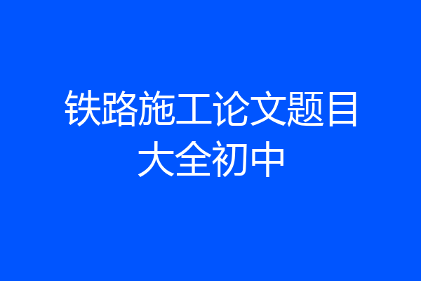 铁路施工论文题目大全初中