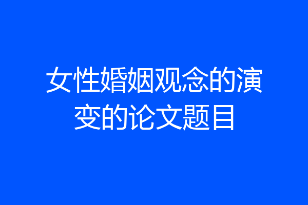 女性婚姻观念的演变的论文题目