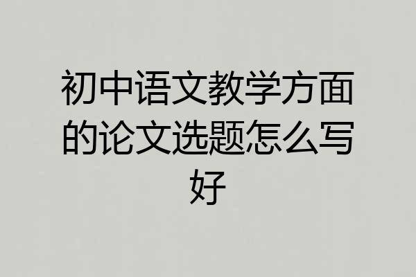 初中语文教学方面的论文选题怎么写好