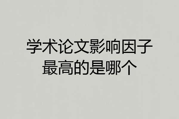 学术论文影响因子最高的是哪个