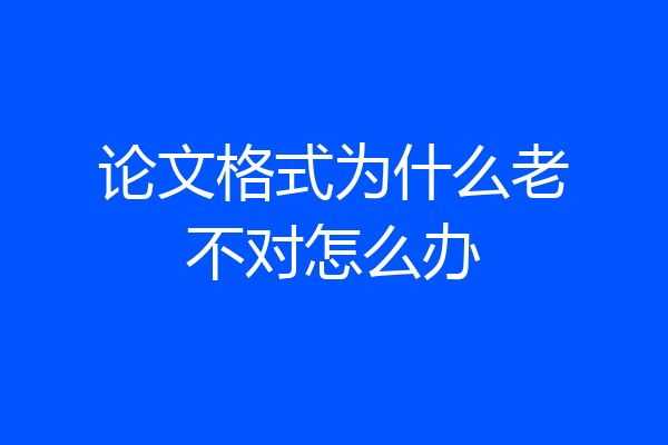 论文格式为什么老不对怎么办