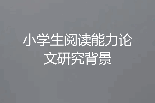 小学生阅读能力论文研究背景