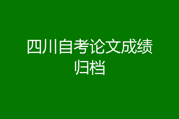 四川自考论文成绩归档