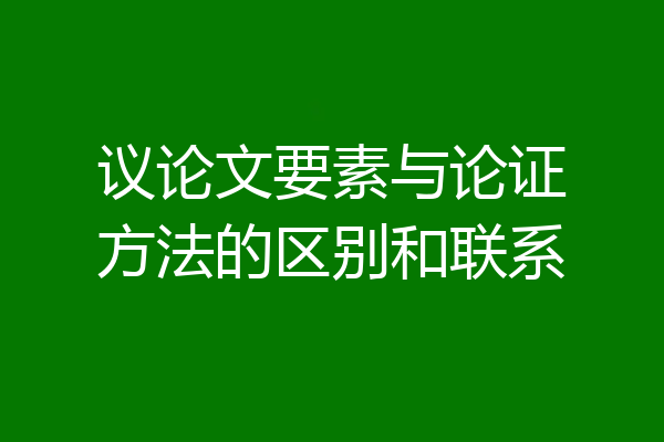 议论文要素与论证方法的区别和联系