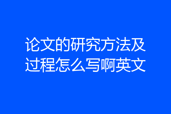 论文的研究方法及过程怎么写啊英文