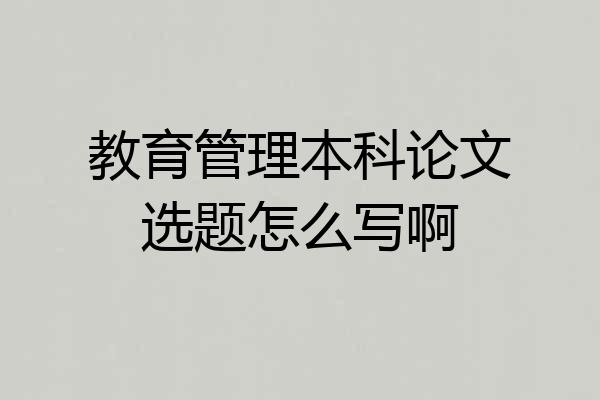 教育管理本科论文选题怎么写啊