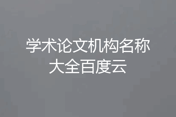 学术论文机构名称大全百度云