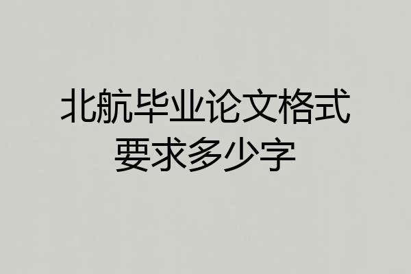 北航毕业论文格式要求多少字