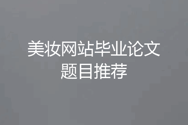 美妆网站毕业论文题目推荐